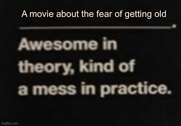 Awesome in theory, kind of a mess in practice | A movie about the fear of getting old | image tagged in awesome in theory kind of a mess in practice | made w/ Imgflip meme maker