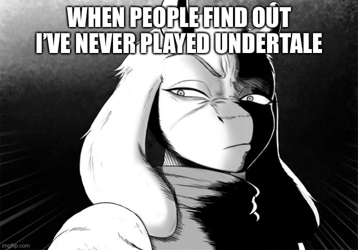 If you read this get some help | WHEN PEOPLE FIND OUT I’VE NEVER PLAYED UNDERTALE | image tagged in toriel death stare | made w/ Imgflip meme maker
