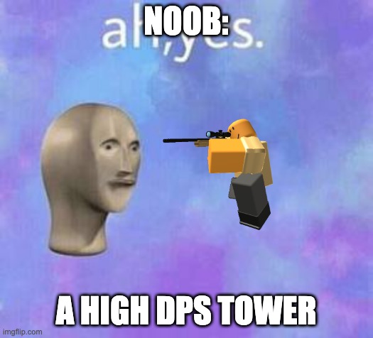 sniper tds | NOOB:; A HIGH DPS TOWER | image tagged in ah yes | made w/ Imgflip meme maker