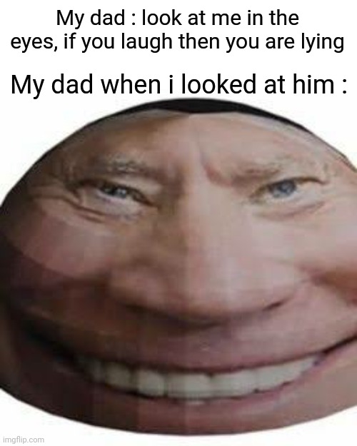 Boe jidome | My dad : look at me in the eyes, if you laugh then you are lying; My dad when i looked at him : | image tagged in memes,funny,funny memes,gifs,not really a gif,oh wow are you actually reading these tags | made w/ Imgflip meme maker