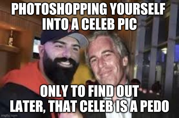 Keemstar Roast | PHOTOSHOPPING YOURSELF 
INTO A CELEB PIC; ONLY TO FIND OUT LATER, THAT CELEB IS A PEDO | image tagged in keemstar,youtuber,celebrity,keem,funny memes,cringe | made w/ Imgflip meme maker