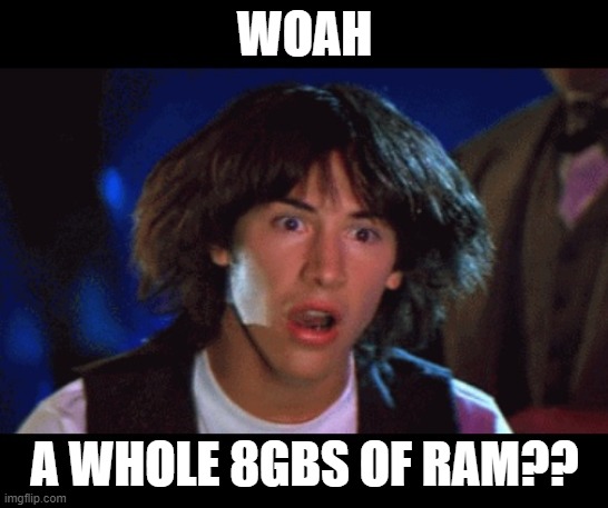 WOAH | WOAH A WHOLE 8GBS OF RAM?? | image tagged in woah | made w/ Imgflip meme maker