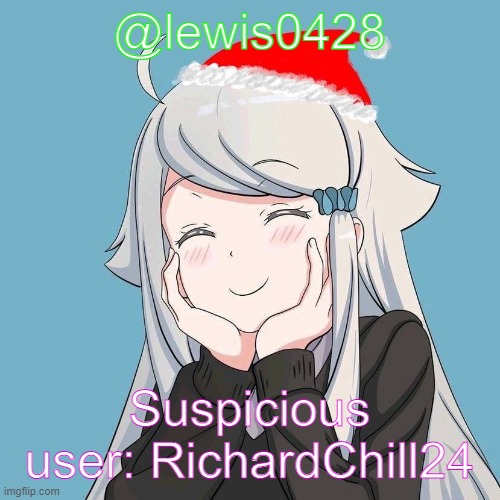 Mod note: RichardChill24 did nothing, he's just from IP smh. | @lewis0428; Suspicious user: RichardChill24 | made w/ Imgflip meme maker