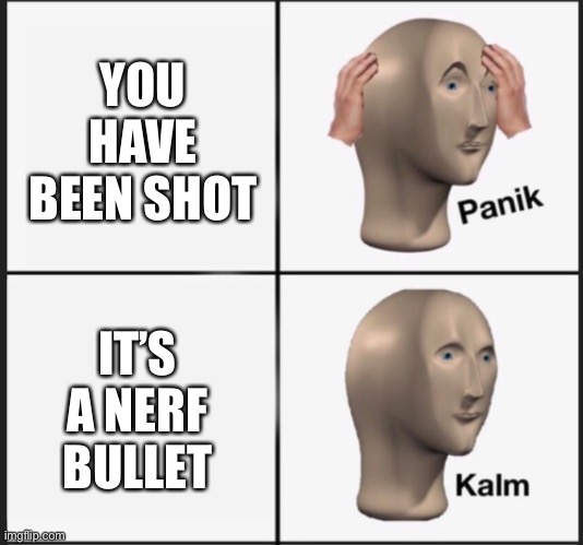 That’s good | YOU HAVE BEEN SHOT; IT’S A NERF BULLET | image tagged in panic kalm | made w/ Imgflip meme maker