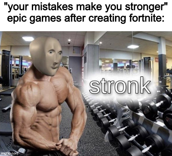 fortnite was a mistake | "your mistakes make you stronger"
epic games after creating fortnite: | image tagged in meme man stronk,fortnite sucks | made w/ Imgflip meme maker