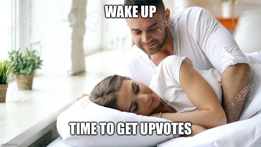 Wakey wakey | WAKE UP; TIME TO GET UPVOTES | image tagged in wake up babe | made w/ Imgflip meme maker