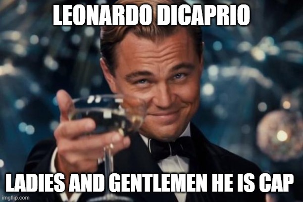 Leonardo Dicaprio Cheers Meme | LEONARDO DICAPRIO; LADIES AND GENTLEMEN HE IS CAP | image tagged in memes,leonardo dicaprio cheers | made w/ Imgflip meme maker