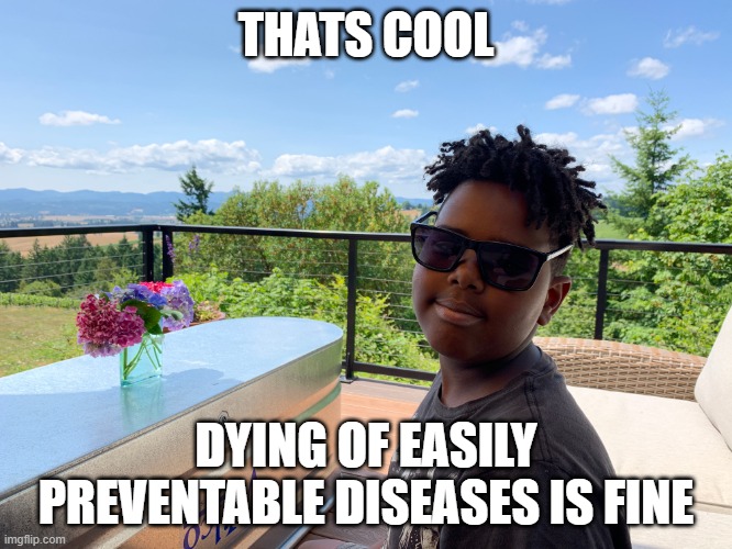 That's cool | THATS COOL DYING OF EASILY PREVENTABLE DISEASES IS FINE | image tagged in that's cool | made w/ Imgflip meme maker