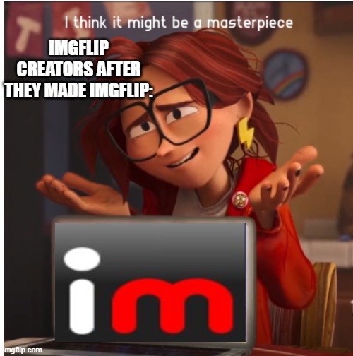 Katie Mitchell's Masterpiece | IMGFLIP CREATORS AFTER THEY MADE IMGFLIP: | image tagged in katie mitchell's masterpiece | made w/ Imgflip meme maker