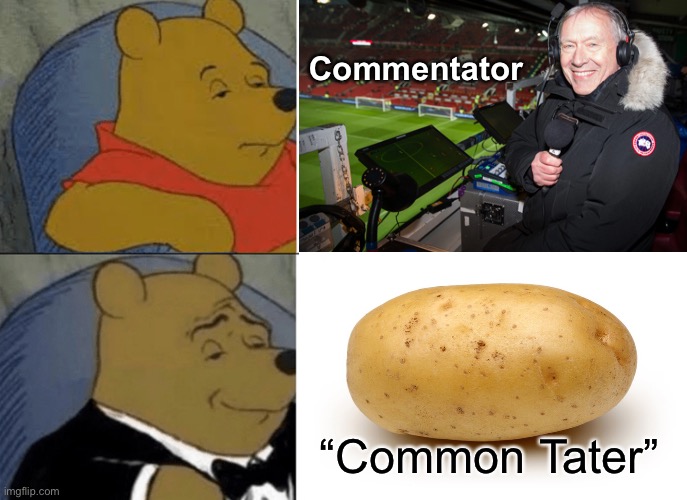 Both are starchy and bland | Commentator; “Common Tater” | image tagged in potatoes,tuxedo winnie the pooh | made w/ Imgflip meme maker