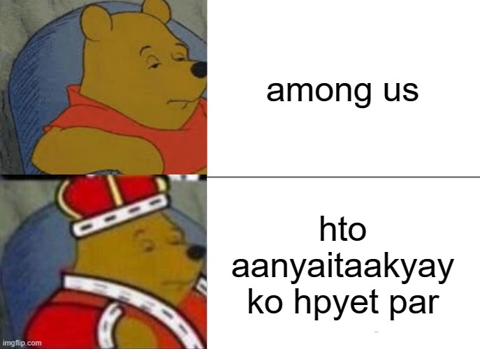 Tuxedo Winnie The Pooh Meme | among us; hto aanyaitaakyay ko hpyet par | image tagged in memes,tuxedo winnie the pooh,funny,galaxy brain,infinite iq,smort | made w/ Imgflip meme maker