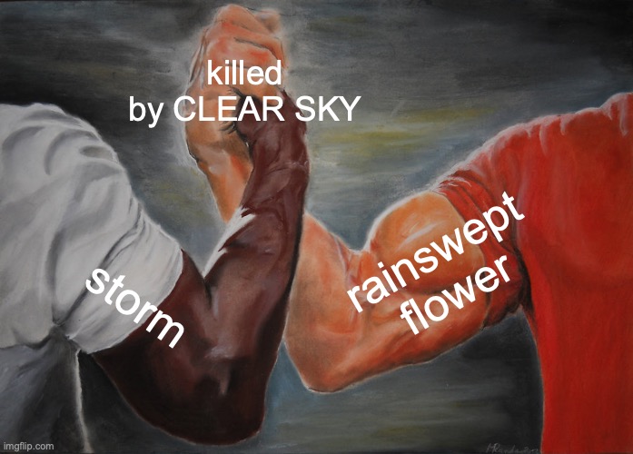 in a way, storm was indirectly killed by clear sky. | killed by CLEAR SKY; rainswept flower; storm | image tagged in memes,epic handshake | made w/ Imgflip meme maker