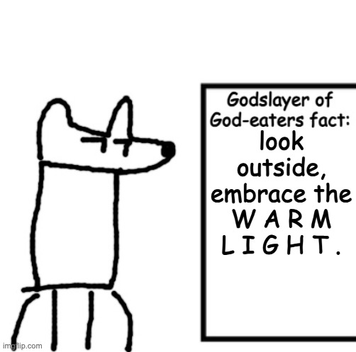 When day breaks haha | look outside, embrace the W A R M L I G H T . | image tagged in godslayer of god-eaters fact | made w/ Imgflip meme maker