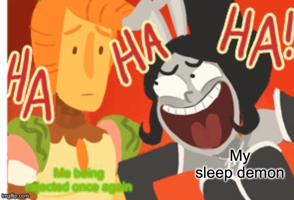 Ha fear porn | Me being rejected once again; My sleep demon | image tagged in princess piano laughing at sir carrot | made w/ Imgflip meme maker