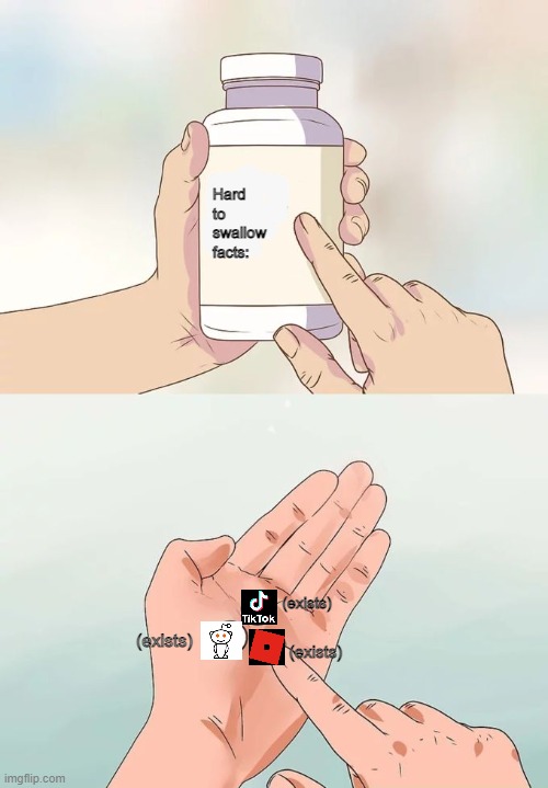 Why Did u Make Me This Way? | Hard to swallow facts:; (exists); (exists); (exists) | image tagged in memes,hard to swallow pills,fun,roblox,reddit,tiktok | made w/ Imgflip meme maker