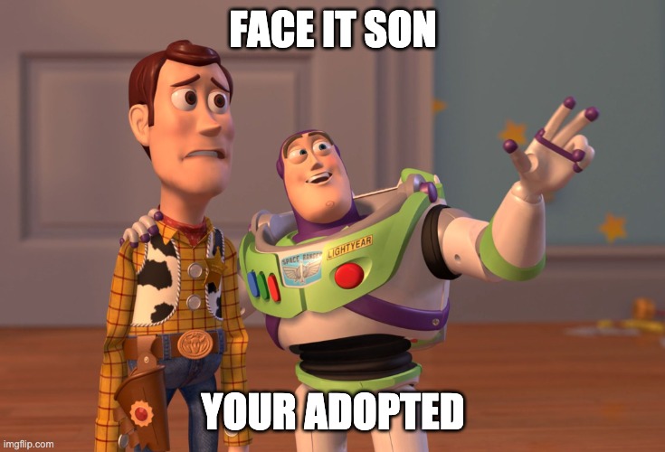 X, X Everywhere | FACE IT SON; YOUR ADOPTED | image tagged in memes,x x everywhere | made w/ Imgflip meme maker
