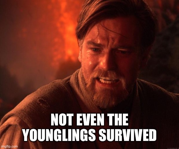 Obi wan angry | NOT EVEN THE YOUNGLINGS SURVIVED | image tagged in obi wan angry | made w/ Imgflip meme maker