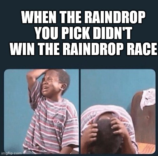 black kid crying with knife | WHEN THE RAINDROP YOU PICK DIDN'T WIN THE RAINDROP RACE | image tagged in black kid crying with knife | made w/ Imgflip meme maker
