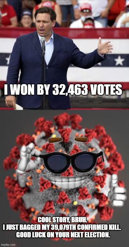 A little dark, but we all saw this coming. | I WON BY 32,463 VOTES; COOL STORY, BRUH. 
I JUST BAGGED MY 39,079TH CONFIRMED KILL.  
GOOD LUCK ON YOUR NEXT ELECTION. | image tagged in governor ron desantis - nazi misogynist,coronavirus | made w/ Imgflip meme maker