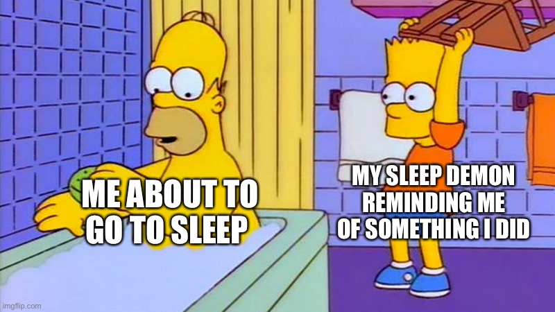 This is a fact | MY SLEEP DEMON REMINDING ME OF SOMETHING I DID; ME ABOUT TO GO TO SLEEP | image tagged in bart hitting homer with a chair | made w/ Imgflip meme maker