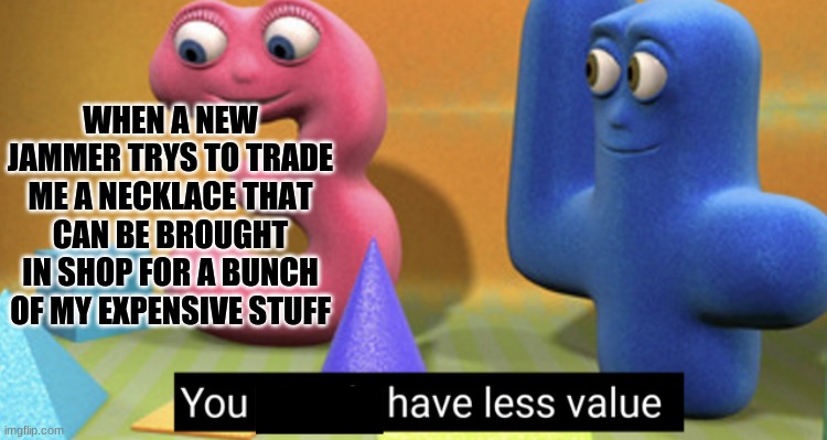 I don't play animaljam anymore but I feel like making a meme of it | WHEN A NEW JAMMER TRYS TO TRADE ME A NECKLACE THAT CAN BE BROUGHT IN SHOP FOR A BUNCH OF MY EXPENSIVE STUFF | image tagged in you simply have less value | made w/ Imgflip meme maker