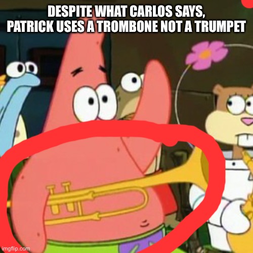 Get it right Carlos | DESPITE WHAT CARLOS SAYS, PATRICK USES A TROMBONE NOT A TRUMPET | image tagged in memes,no patrick | made w/ Imgflip meme maker