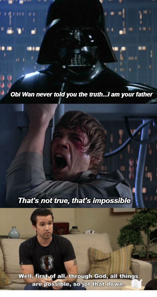 Obi Wan never told you the truth...I am your father; That's not true, that's impossible | image tagged in i am your father,it's always sunny in philidelphia,with god all things are possible,inspirational | made w/ Imgflip meme maker