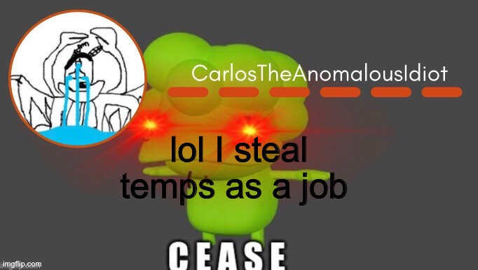 Fun fun fun | lol I steal temps as a job | image tagged in carlostheanomaloudidiot but c e a s e thanks suga | made w/ Imgflip meme maker