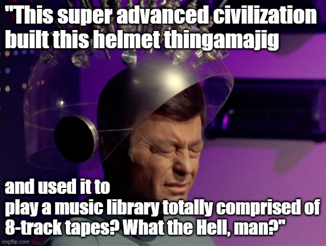 Funny Star Trek meme: Bones, "This super advanced civilization built this helmet thingamajig to play 8-track tapes?" | "This super advanced civilization 
built this helmet thingamajig; and used it to 
play a music library totally comprised of 8-track tapes? What the Hell, man?" | image tagged in memes,funny memes,star trek,bones mccoy,humor,8-track tapes | made w/ Imgflip meme maker
