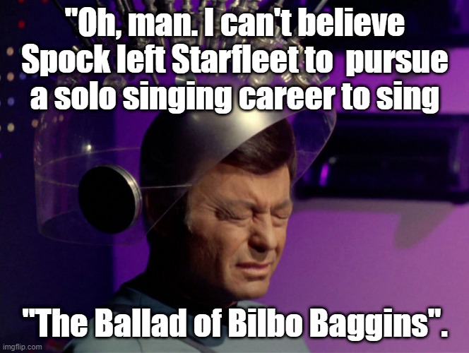 Funny Star Trek meme: McCoy, "I can't believe Spock left Starfleet to pursue a solo singing career to sing 'Bilbo Baggins'." | "Oh, man. I can't believe Spock left Starfleet to  pursue a solo singing career to sing; "The Ballad of Bilbo Baggins". | image tagged in memes,funny memes,star trek,bones mccoy,spock,bilbo baggins | made w/ Imgflip meme maker