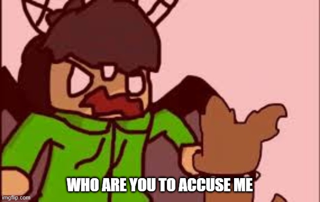 I made a thing | WHO ARE YOU TO ACCUSE ME | made w/ Imgflip meme maker