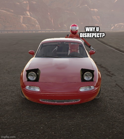 guy t-posing and scaring the miata | WHY U DISREPECT? | image tagged in guy t-posing and scaring the miata | made w/ Imgflip meme maker