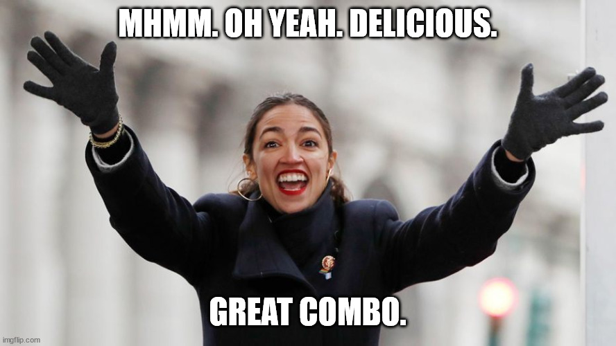 AOC Free Stuff | MHMM. OH YEAH. DELICIOUS. GREAT COMBO. | image tagged in aoc free stuff | made w/ Imgflip meme maker