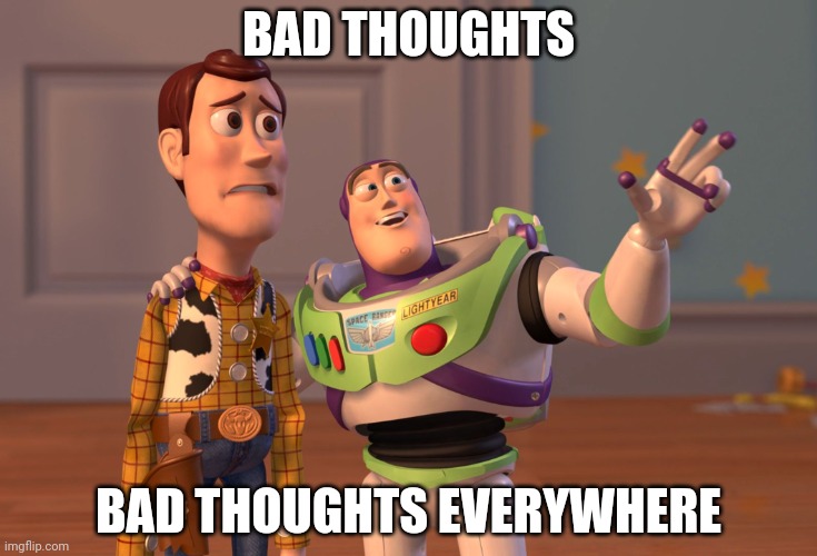 Haha I need help | BAD THOUGHTS; BAD THOUGHTS EVERYWHERE | image tagged in memes,x x everywhere | made w/ Imgflip meme maker