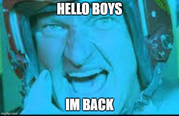 Im back Boys! | HELLO BOYS; IM BACK | image tagged in im back boys | made w/ Imgflip meme maker