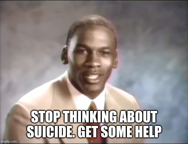 stop it. Get some help | STOP THINKING ABOUT SUICIDE. GET SOME HELP | image tagged in stop it get some help | made w/ Imgflip meme maker