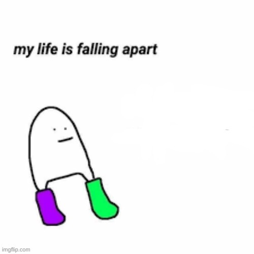 :D | image tagged in my life is falling apart | made w/ Imgflip meme maker