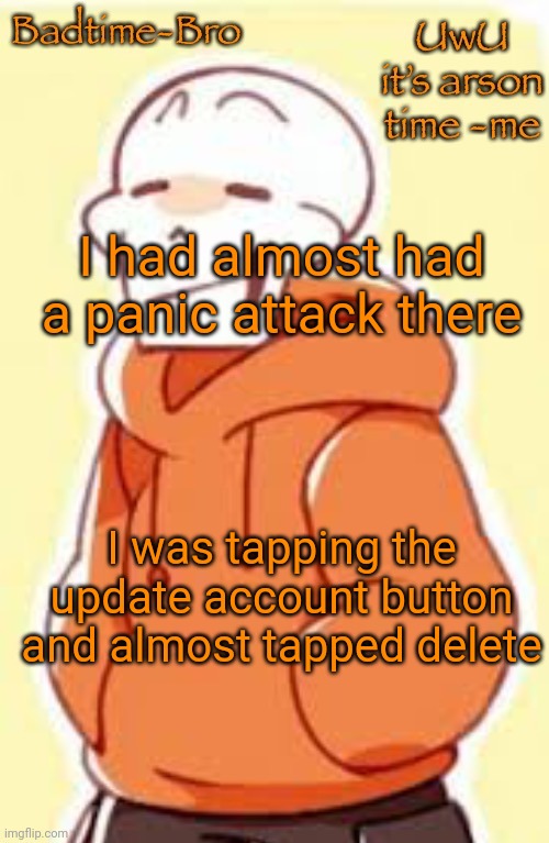 PHEW | I had almost had a panic attack there; I was tapping the update account button and almost tapped delete | image tagged in underswap papyrus temp | made w/ Imgflip meme maker