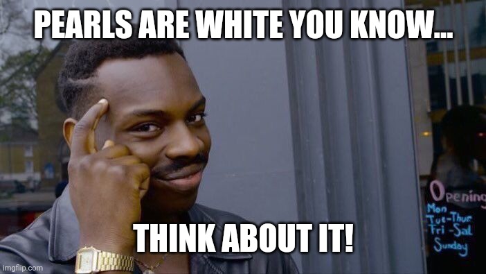 Roll Safe Think About It Meme | PEARLS ARE WHITE YOU KNOW... THINK ABOUT IT! | image tagged in memes,roll safe think about it | made w/ Imgflip meme maker