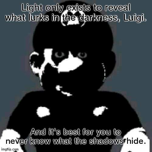 Cursed Mario | Light only exists to reveal what lurks in the darkness, Luigi. And it's best for you to never know what the shadows hide. | image tagged in cursed mario | made w/ Imgflip meme maker