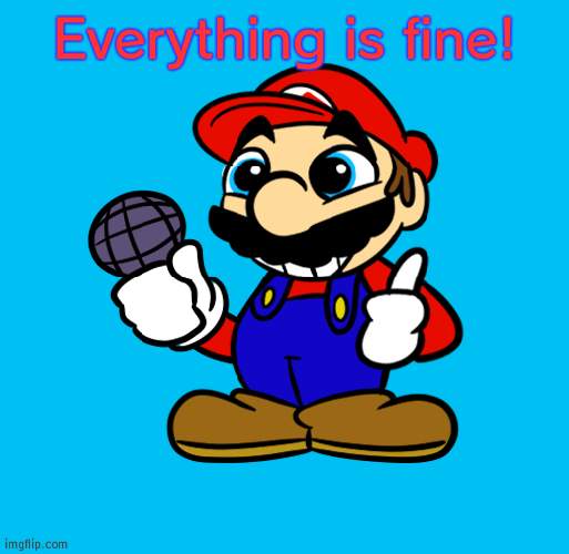 Mario :) | Everything is fine! | image tagged in mario | made w/ Imgflip meme maker