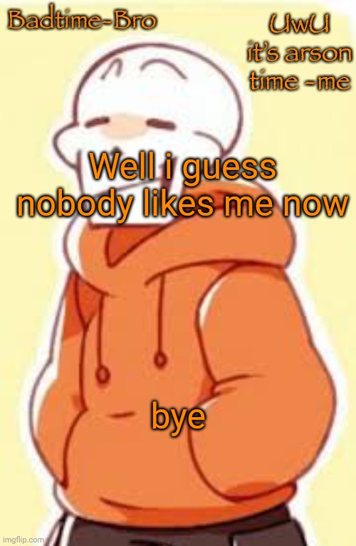 Might not be back | Well i guess nobody likes me now; bye | image tagged in underswap papyrus temp,idk | made w/ Imgflip meme maker