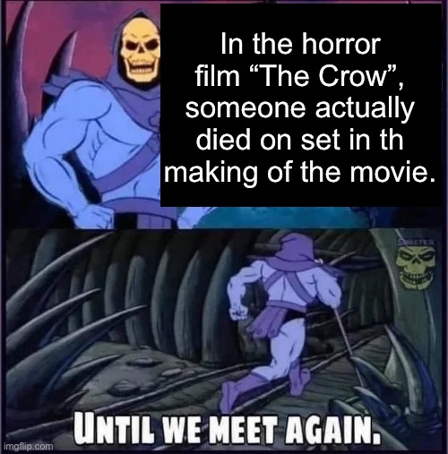Until we meet again. | In the horror film “The Crow”, someone actually died on set in th making of the movie. | image tagged in until we meet again | made w/ Imgflip meme maker