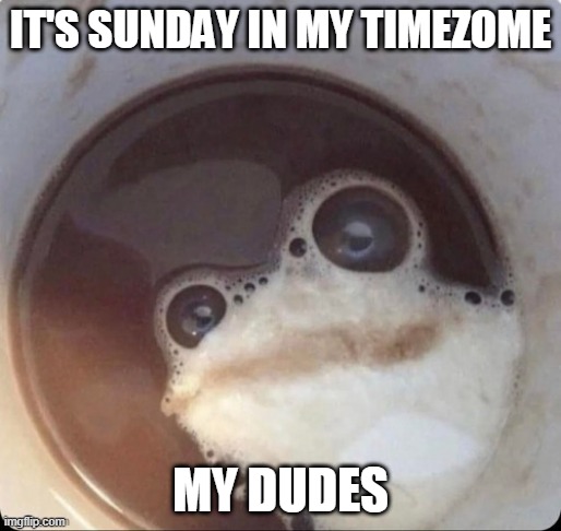 IT'S SUNDAY IN MY TIMEZOME; MY DUDES | image tagged in coffee frog | made w/ Imgflip meme maker