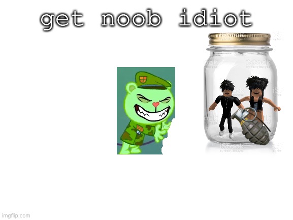 noob idiot | get noob idiot | image tagged in blank white template | made w/ Imgflip meme maker