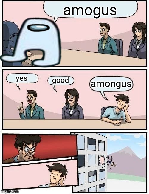 Boardroom Meeting Suggestion Meme | amogus; yes; good; amongus | image tagged in memes,boardroom meeting suggestion | made w/ Imgflip meme maker