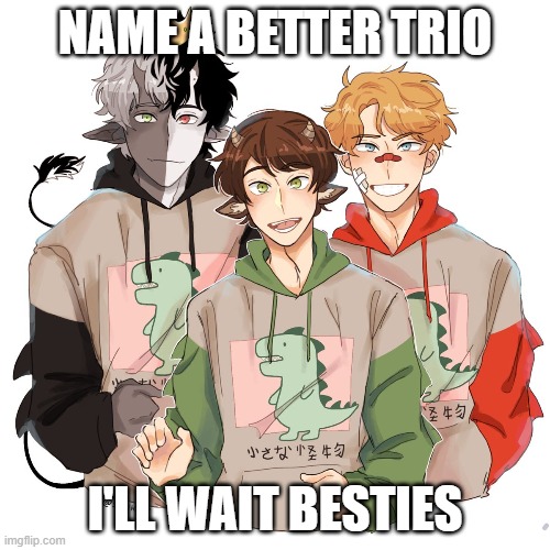 bench trio | NAME A BETTER TRIO; I'LL WAIT BESTIES | image tagged in bench trio | made w/ Imgflip meme maker