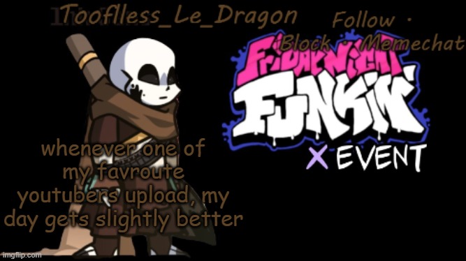 Toofless's FNF template | whenever one of my favroute youtubers upload, my day gets slightly better | made w/ Imgflip meme maker