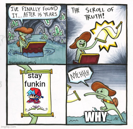 The Scroll Of Truth | stay funkin; WHY | image tagged in memes,the scroll of truth | made w/ Imgflip meme maker