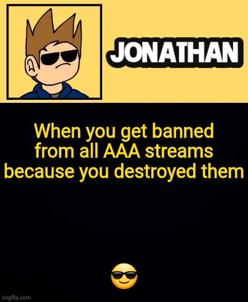 When you get banned from all AAA streams because you destroyed them; 😎 | image tagged in jona tom han | made w/ Imgflip meme maker